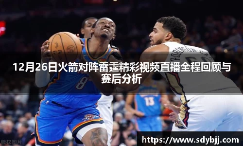 12月26日火箭对阵雷霆精彩视频直播全程回顾与赛后分析